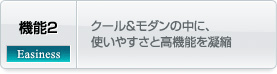 機能 - 2. クール＆モダンの中に、使いやすさと高機能を凝縮